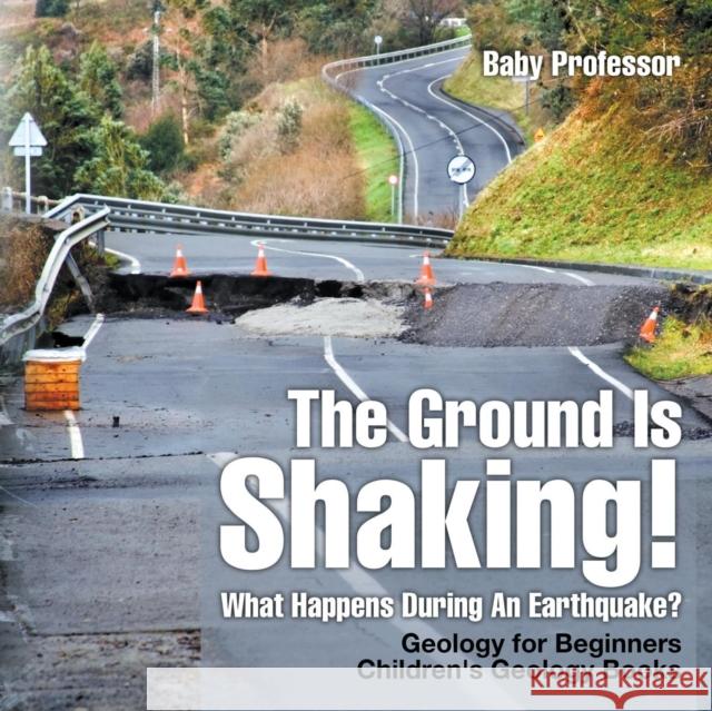 The Ground Is Shaking! What Happens During An Earthquake? Geology for Beginners Children's Geology Books Baby Professor 9781541938205 Baby Professor