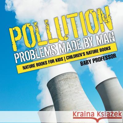 Pollution: Problems Made by Man - Nature Books for Kids Children's Nature Books Baby Professor 9781541938274 Baby Professor