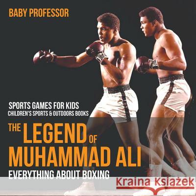 The Legend of Muhammad Ali: Everything about Boxing - Sports Games for Kids Children's Sports & Outdoors Books Baby Professor   9781541938397 Baby Professor