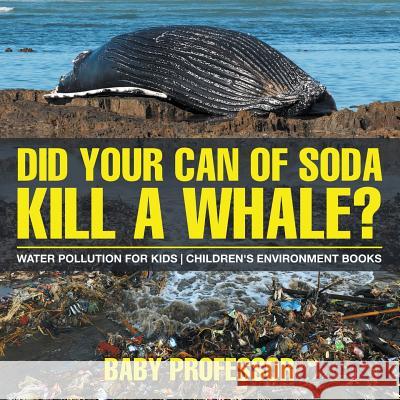 Did Your Can of Soda Kill A Whale? Water Pollution for Kids Children's Environment Books Baby Professor 9781541938489 Baby Professor