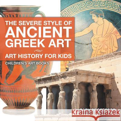 The Severe Style of Ancient Greek Art - Art History for Kids Children's Art Books Baby Professor   9781541938595 Baby Professor