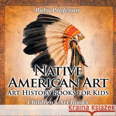 Native American Art - Art History Books for Kids Children's Art Books Baby Professor 9781541938618 