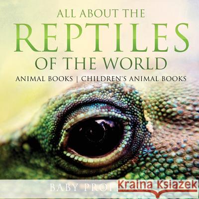 All About the Reptiles of the World - Animal Books Children's Animal Books Baby Professor 9781541938724 Baby Professor