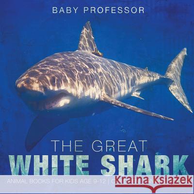 The Great White Shark: Animal Books for Kids Age 9-12 Children's Animal Books Baby Professor 9781541938779 Baby Professor