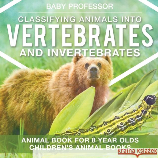 Classifying Animals into Vertebrates and Invertebrates - Animal Book for 8 Year Olds Children's Animal Books Baby Professor 9781541938809 Baby Professor