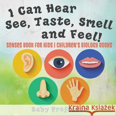 I Can Hear, See, Taste, Smell and Feel! Senses Book for Kids Children's Biology Books Baby Professor 9781541938847 Baby Professor