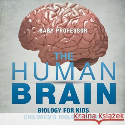 The Human Brain - Biology for Kids Children's Biology Books Baby Professor 9781541938854 Baby Professor