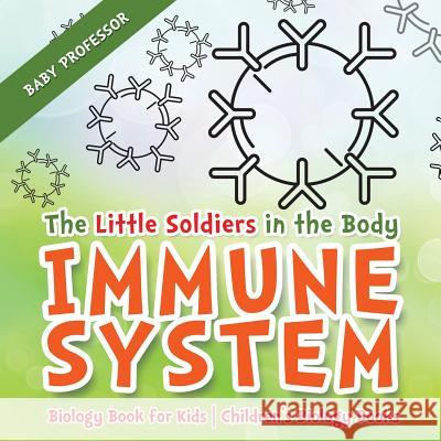 The Little Soldiers in the Body - Immune System - Biology Book for Kids Children's Biology Books Baby Professor 9781541938885 Baby Professor