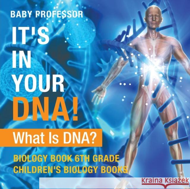 It's In Your DNA! What Is DNA? - Biology Book 6th Grade Children's Biology Books Baby Professor 9781541938908 Baby Professor