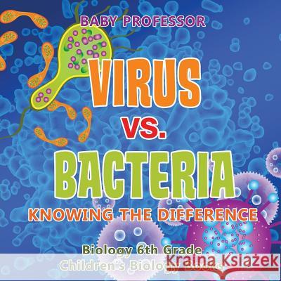 Virus vs. Bacteria: Knowing the Difference - Biology 6th Grade Children's Biology Books Baby Professor 9781541938915