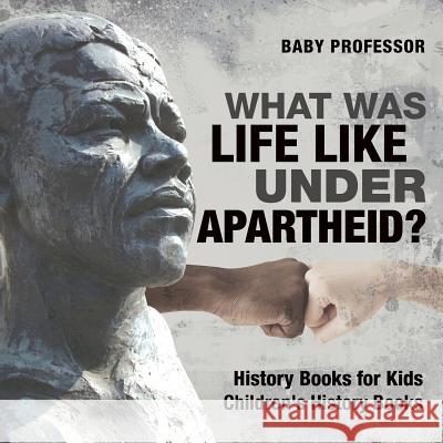 What Was Life Like Under Apartheid? History Books for Kids Children's History Books Baby Professor 9781541938960 Baby Professor