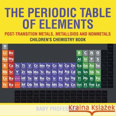 The Periodic Table of Elements - Post-Transition Metals, Metalloids and Nonmetals Children's Chemistry Book Baby Professor   9781541939929 Baby Professor