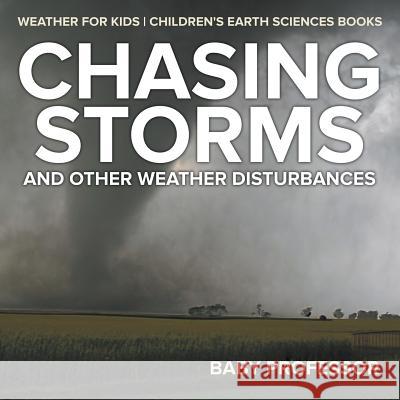 Chasing Storms and Other Weather Disturbances - Weather for Kids Children's Earth Sciences Books Baby Professor   9781541940116 Baby Professor