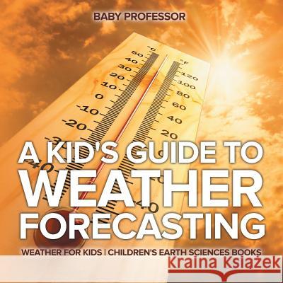 A Kid's Guide to Weather Forecasting - Weather for Kids Children's Earth Sciences Books Baby Professor   9781541940123 Baby Professor