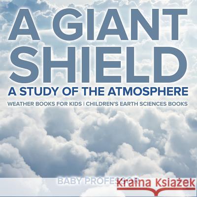 A Giant Shield: A Study of the Atmosphere - Weather Books for Kids Children's Earth Sciences Books Baby Professor   9781541940130 Baby Professor