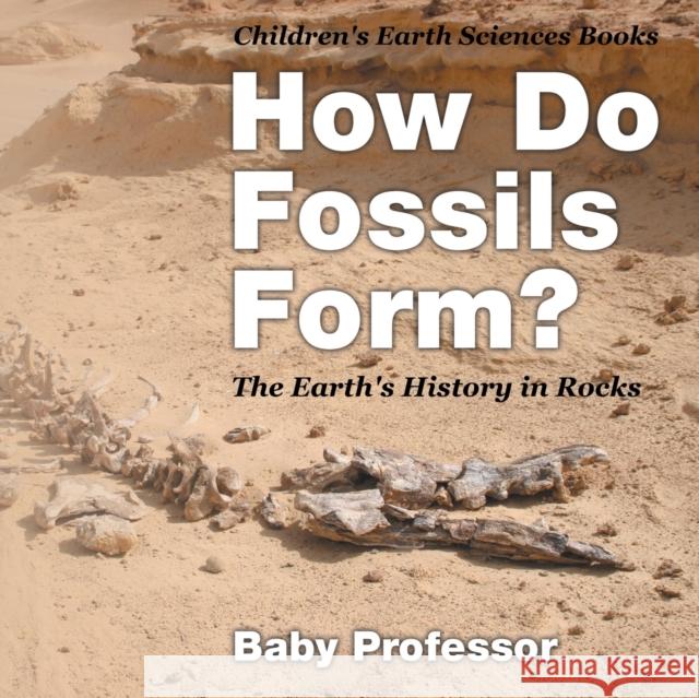 How Do Fossils Form? the Earth's History in Rocks Children's Earth Sciences Books Baby Professor   9781541940178 Baby Professor