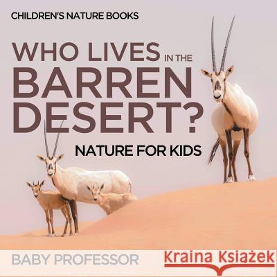 Who Lives In The Barren Desert? Nature for Kids Children's Nature Books Baby Professor 9781541940246 Baby Professor