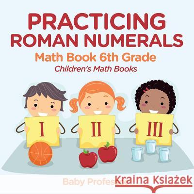 Practicing Roman Numerals - Math Book 6th Grade Children's Math Books Baby Professor 9781541940413 Baby Professor