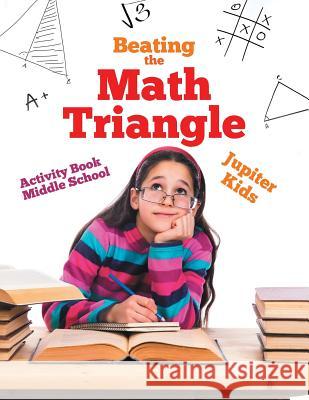 Beating the Math Triangle: Activity Book Middle School Jupiter Kids 9781541940666