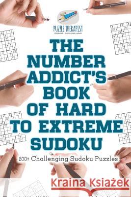 The Number Addict's Book of Hard to Extreme Sudoku 200+ Challenging Sudoku Puzzles Puzzle Therapist 9781541941458 Puzzle Therapist