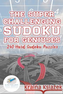 The Super Challenging Sudoku for Geniuses 240 Hard Sudoku Puzzles Puzzle Therapist 9781541941762 Puzzle Therapist