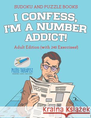 I Confess, I'm a Number Addict! Sudoku and Puzzle Books Adult Edition (with 240 Exercises!) Speedy Publishing 9781541942073 Speedy Publishing