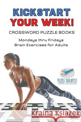Kickstart Your Week! Crossword Puzzle Books Mondays thru Fridays Brain Exercises for Adults Puzzle Therapist 9781541943292 Puzzle Therapist