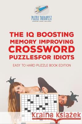 The IQ Boosting Memory Improving Crossword Puzzles for Idiots Easy to Hard Puzzle Book Edition Puzzle Therapist 9781541943780 Puzzle Therapist
