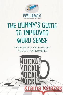 The Dummy's Guide to Improved Word Sense Intermediate Crossword Puzzles for Dummies Puzzle Therapist 9781541943797 Puzzle Therapist