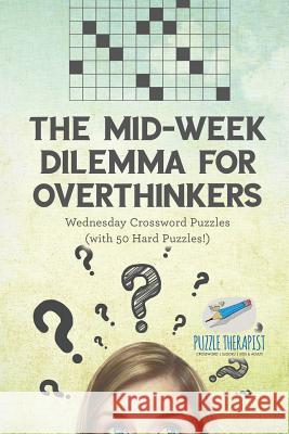 The Mid-Week Dilemma for Overthinkers Wednesday Crossword Puzzles (with 50 Hard Puzzles!) Puzzle Therapist 9781541943902 Puzzle Therapist