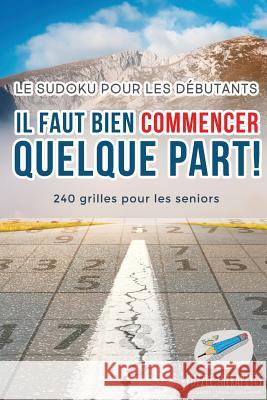 Il faut bien commencer quelque part ! Le Sudoku pour les débutants 240 grilles pour les seniors Puzzle Therapist 9781541944374 Puzzle Therapist
