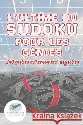 L'ultime du Sudoku pour les génies 240 grilles extrêmement difficiles Puzzle Therapist 9781541944428 Puzzle Therapist