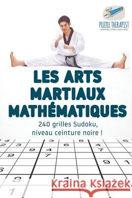 Les arts martiaux mathématiques 240 grilles Sudoku, niveau ceinture noire ! Puzzle Therapist 9781541944480 Puzzle Therapist