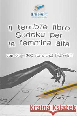 Il terribile libro Sudoku per la femmina alfa con oltre 300 rompicapi facilissimi Puzzle Therapist 9781541945920 Puzzle Therapist