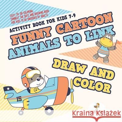 Activity Book for Kids 7-9. Funny Cartoon Animals to Link, Draw and Color. Easy-to-Do Coloring, Connect the Dots and Drawing Book for Kids to Do Unguided by Adults Jupiter Kids 9781541947870 Jupiter Kids