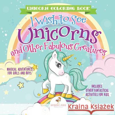 Unicorn Coloring Book. I Wish to See Unicorns and Other Fabulous Creatures. Magical Adventures for Girls and Boys. Includes Other Fantastical Activities for Kids Jupiter Kids 9781541948167 Jupiter Kids