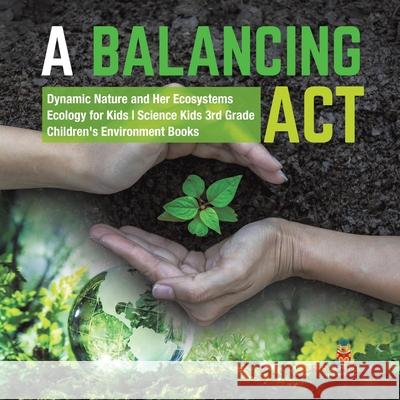 A Balancing Act Dynamic Nature and Her Ecosystems Ecology for Kids Science Kids 3rd Grade Children's Environment Books Baby Professor 9781541949201 Baby Professor