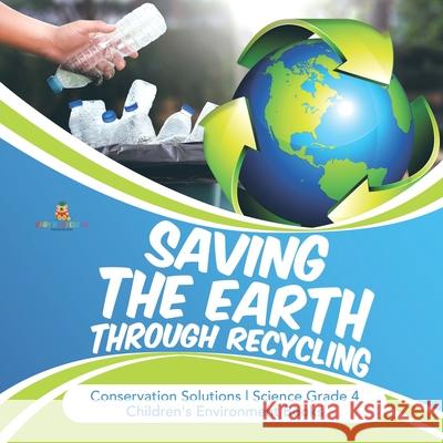 Saving the Earth through Recycling Conservation Solutions Science Grade 4 Children's Environment Books Baby Professor 9781541949317 Baby Professor