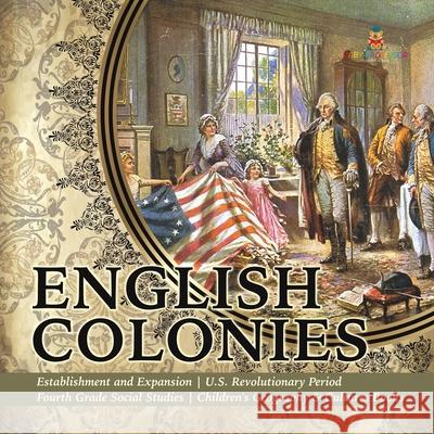 English Colonies Establishment and Expansion U.S. Revolutionary Period Fourth Grade Social Studies Children's Geography & Cultures Books Baby Professor 9781541949867 Baby Professor