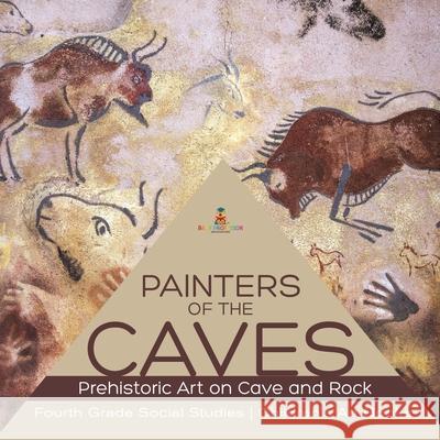 Painters of the Caves Prehistoric Art on Cave and Rock Fourth Grade Social Studies Children's Art Books Baby Professor 9781541949898 Baby Professor