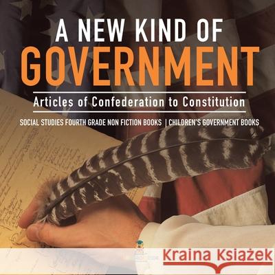A New Kind of Government Articles of Confederation to Constitution Social Studies Fourth Grade Non Fiction Books Children's Government Books Baby Professor 9781541949904 Baby Professor