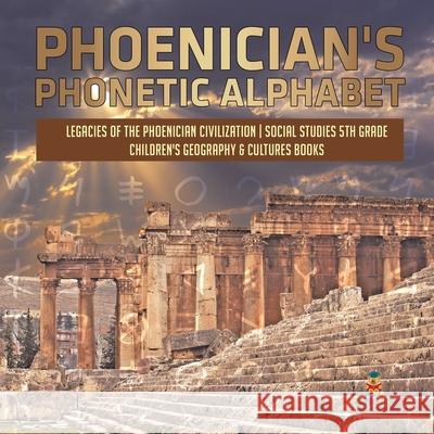 Phoenician's Phonetic Alphabet Legacies of the Phoenician Civilization Social Studies 5th Grade Children's Geography & Cultures Books Baby Professor 9781541949980