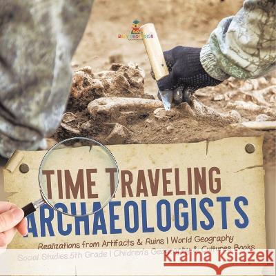 Time Traveling Archaeologists Realizations from Artifacts & Ruins World Geography Social Studies 5th Grade Children\'s Geography & Cultures Books Baby Professor 9781541950054 Baby Professor