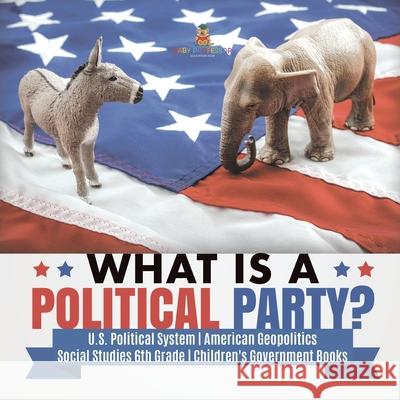 What is a Political Party? U.S. Political System American Geopolitics Social Studies 6th Grade Children's Government Books Baby Professor 9781541950078 Baby Professor