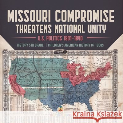 Missouri Compromise Threatens National Unity U.S. Politics 1801-1840 History 5th Grade Children's American History of 1800s Universal Politics 9781541950467 Universal Politics