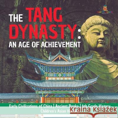 The Tang Dynasty: An Age of Achievement Early Civilizations of China Ancient Books 6th Grade History Children's Asian History Baby Professor 9781541950511 Baby Professor
