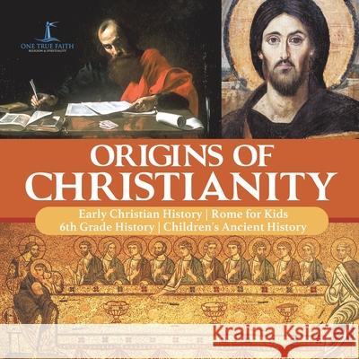 Origins of Christianity Early Christian History Rome for Kids 6th Grade History Children's Ancient History One True Faith 9781541950535 One True Faith