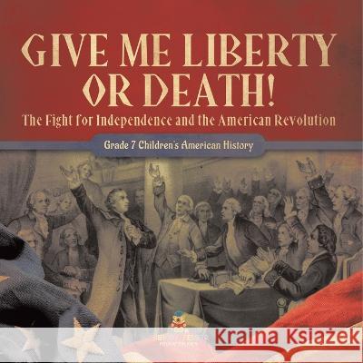 Give Me Liberty or Death! The Fight for Independence and the American Revolution Grade 7 Children\'s American History Baby Professor 9781541950566 Baby Professor