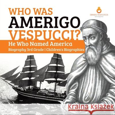 Who Was Amerigo Vespucci? He Who Named America Biography 3rd Grade Children's Biographies Dissected Lives 9781541950757 Dissected Lives