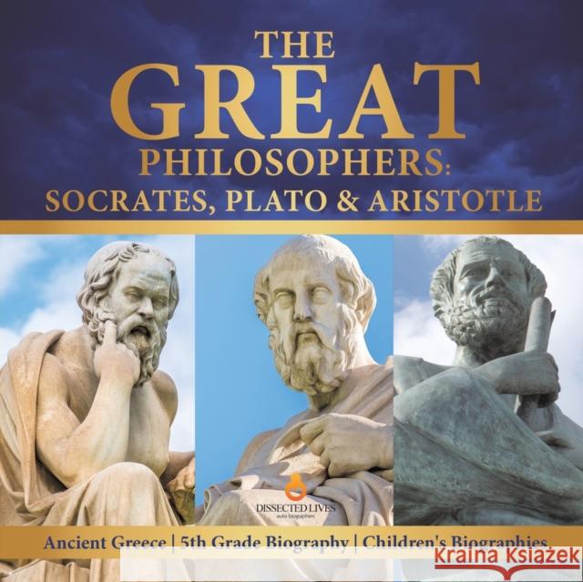 The Great Philosophers: Socrates, Plato & Aristotle Ancient Greece 5th Grade Biography Children's Biographies Dissected Lives 9781541950863 Dissected Lives